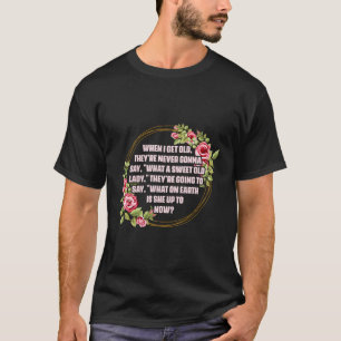 When I Get Old They’Re Never Gonna Say W Sweet O T-Shirt