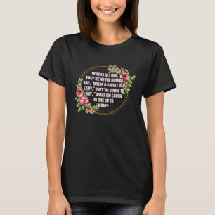 When I Get Old Theyu2019re Never Gonna Say What Sw T-Shirt