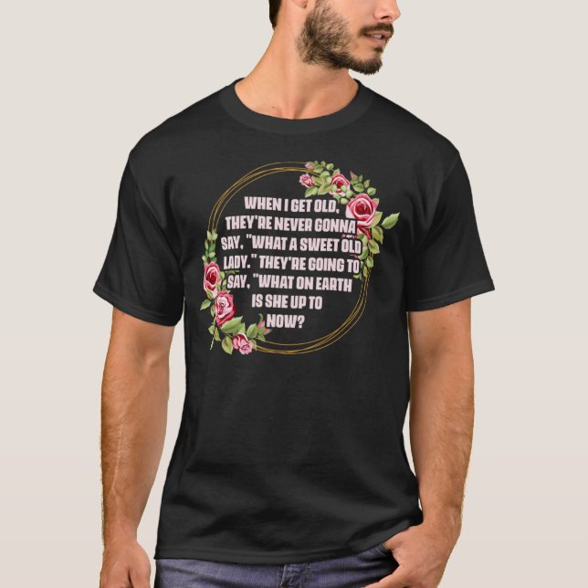 When I Get Old Theyu2019re Never Gonna Say What Sw T-Shirt (Front)