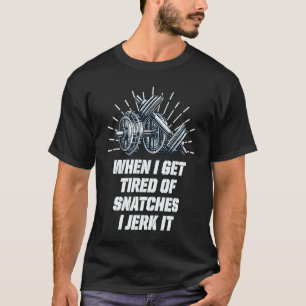 When I Get Tired of Snatches I Jerk It Weightlift T-Shirt
