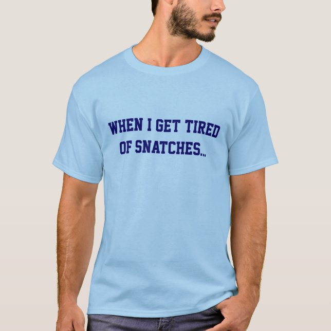 When I get tired of snatches... T-Shirt (Front)