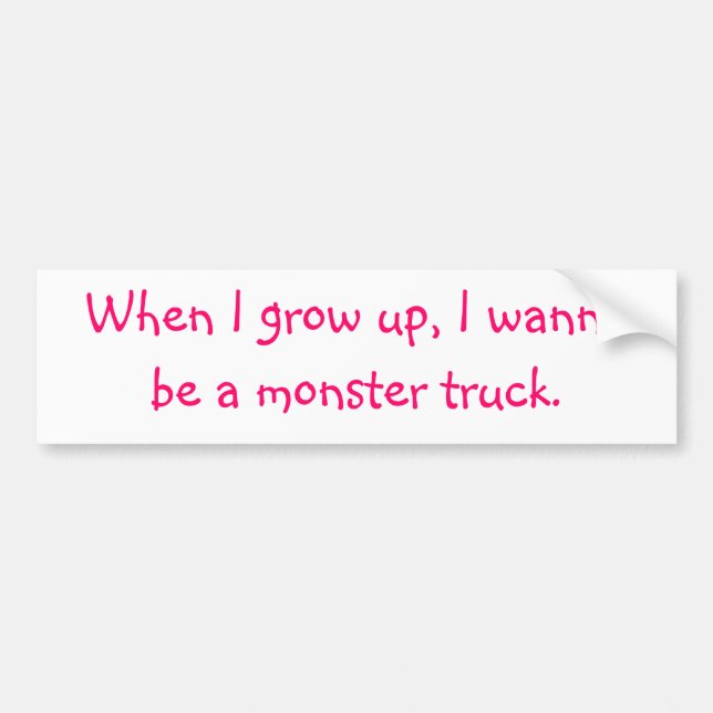 When I grow up, I wanna be a monster truck. Bumper Sticker (Front)