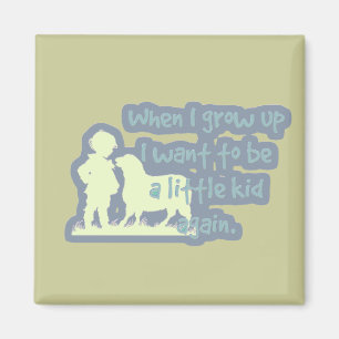 When I grow up I want to be a little kid again... Magnet