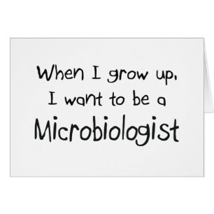 When I grow up I want to be a Microbiologist