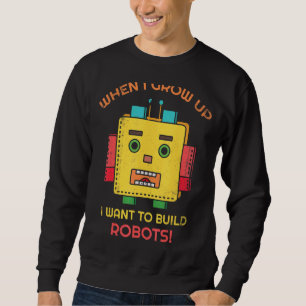 When I Grow Up I Want To Build Robots For Robot Fa Sweatshirt