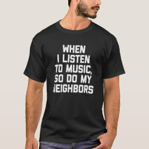 When I Listen To Music So Do My Neighbours Cool  M T-Shirt