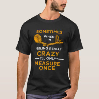 When I m crazy I ll Only Measure Once Woodworking  T-Shirt