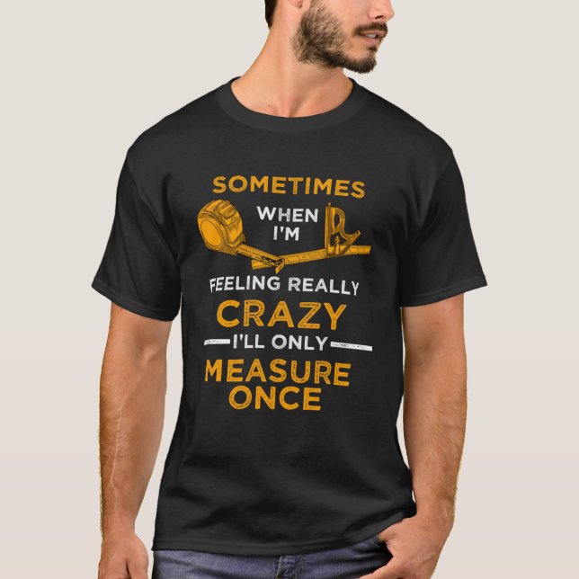 When I m crazy I ll Only Measure Once Woodworking  T-Shirt (Front)