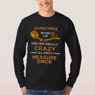 When I m crazy I ll Only Measure Once Woodworking  T-Shirt