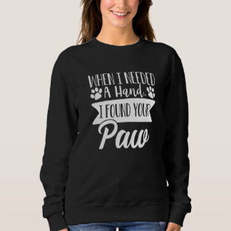 When I Needed A Hand I Found Your Paw  Dog Love  1 Sweatshirt