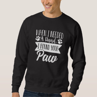 When I Needed A Hand I Found Your Paw  Dog Love  1 Sweatshirt