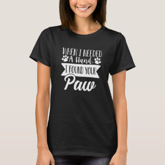 When I Needed A Hand I Found Your Paw  Dog Love  1 T-Shirt