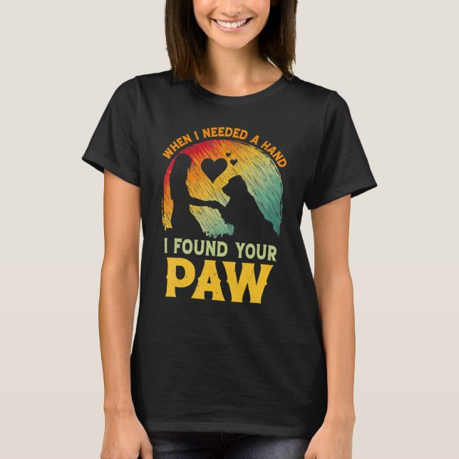 When I Needed A Hand I Found Your Paw Dog   Owner T-Shirt (Front)