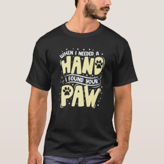 When I Needed A Hand I Found Your Paw T-Shirt