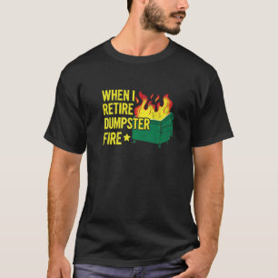 When I Retire Dumpster Fire Quote for a Dumpster F T-Shirt