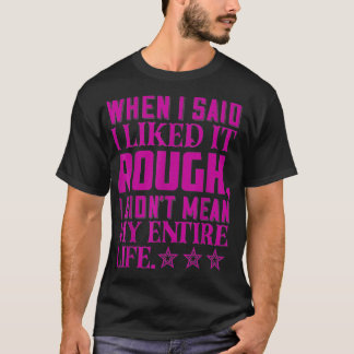 When I Said I Liked It Rough I Didnu2019t Mean My  T-Shirt