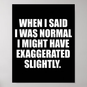 When I Said I Was Normal.. Funny Sayings Sarcastic Poster
