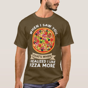 When I Saw You When I Realised Pizza Pizzas Pizzam T-Shirt