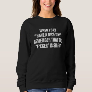 When I Say Have A Nice Day Remember Apparel Sweatshirt