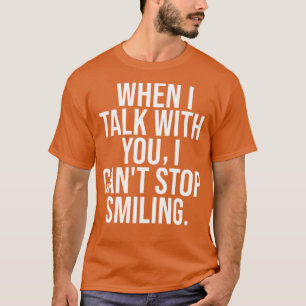 When I Talk To You I Cant Stop Smiling T-Shirt