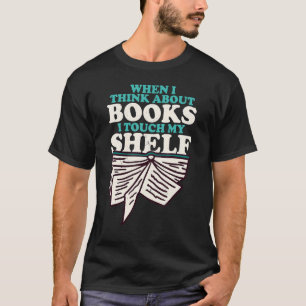 When I Think About Books I Touch My Shelf Book Wo T-Shirt