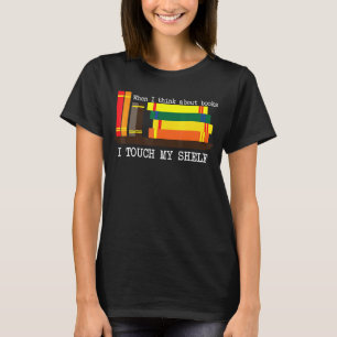 When I Think About Books I Touch My Shelf Read T-Shirt