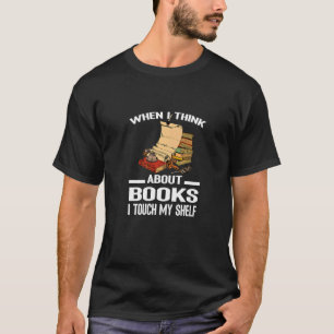 When I Think About Books I Touch My Shelf T-Shirt