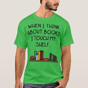 When I Think About Books I Touch My Shelf T-Shirt