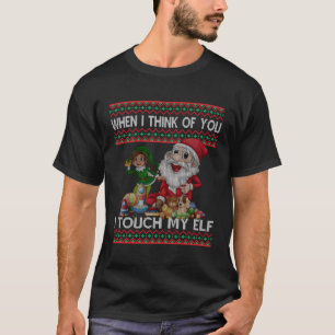 When I Think Of You I Touch My Elf Funny Ugly For T-Shirt