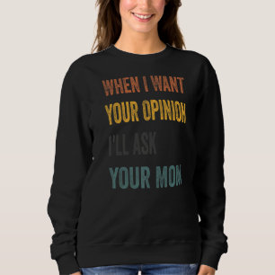 When I Want Your Opinion I'll Ask Your Mum Sweatshirt