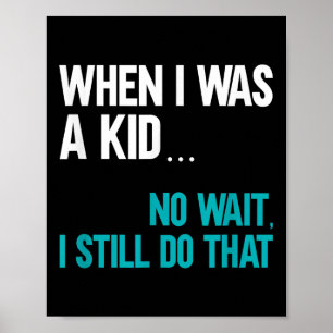 When I Was A Kid No Wait I Still Do That  Poster