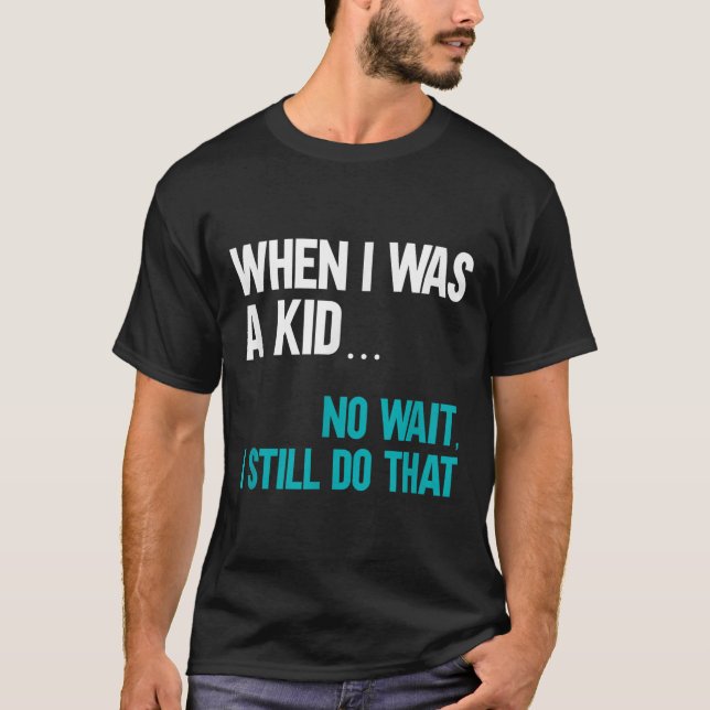 When I Was A Kid No Wait I Still Do That  T-Shirt (Front)