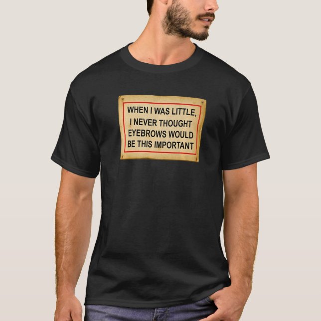 When I Was Little Never Thought Eyebrows Would Be  T-Shirt (Front)