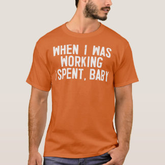 When I Was Working I Spent Baby 1 T-Shirt