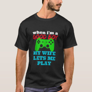 WHEN I'M A GOOD BOY MY WIFE LETS ME PLAY VIDEO GAM T-Shirt