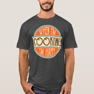 When Im cooking Im Happy Motivational Quotes Cool T-Shirt