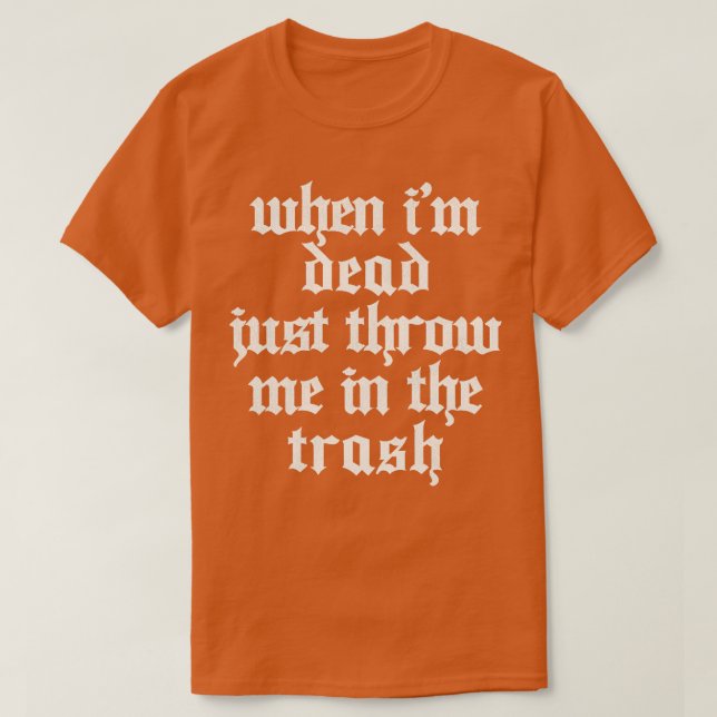 When Im Dead Just Trash Me In The Trash T-Shirt (Design Front)
