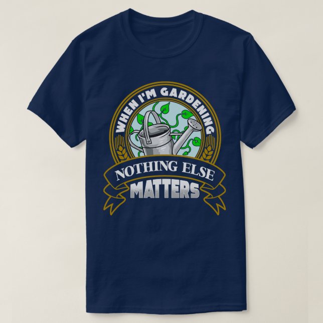 When Im Gardening Nothing Else Matters T-Shirt (Design Front)