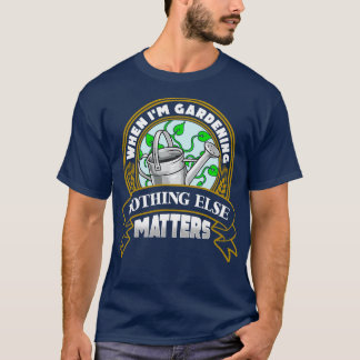 When Im Gardening Nothing Else Matters T-Shirt