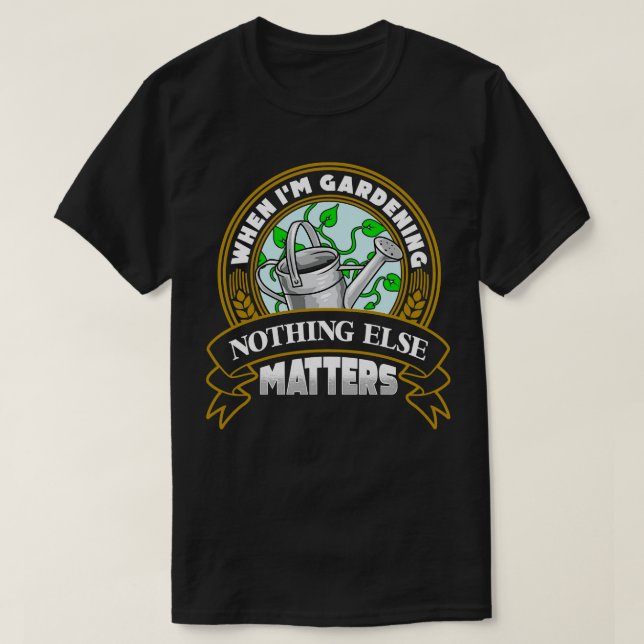 When Im Gardening Nothing Else Matters T-Shirt (Design Front)