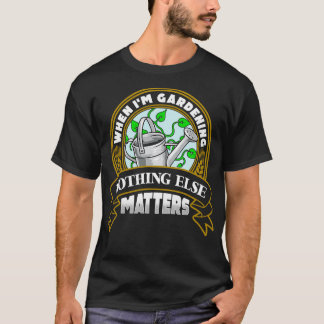 When Im Gardening Nothing Else Matters T-Shirt