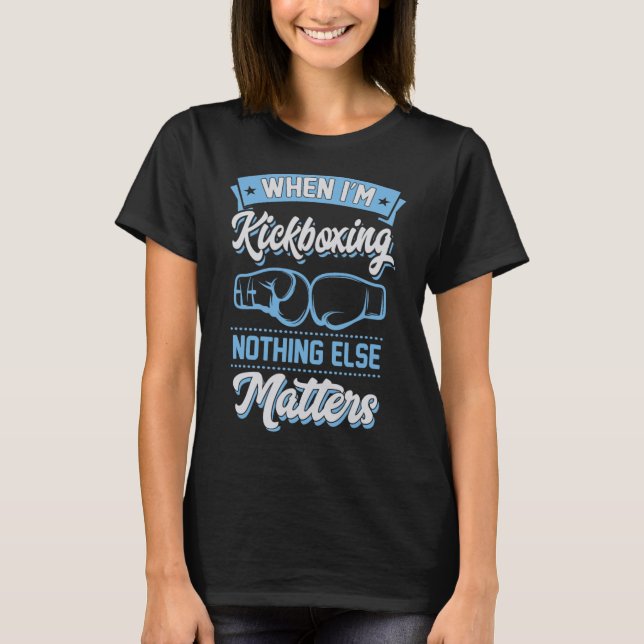 When I'm Kickboxing Nothing Else Problems  T-Shirt (Front)