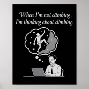When I'm Not Climbing I'm Thinking About Climbing Poster