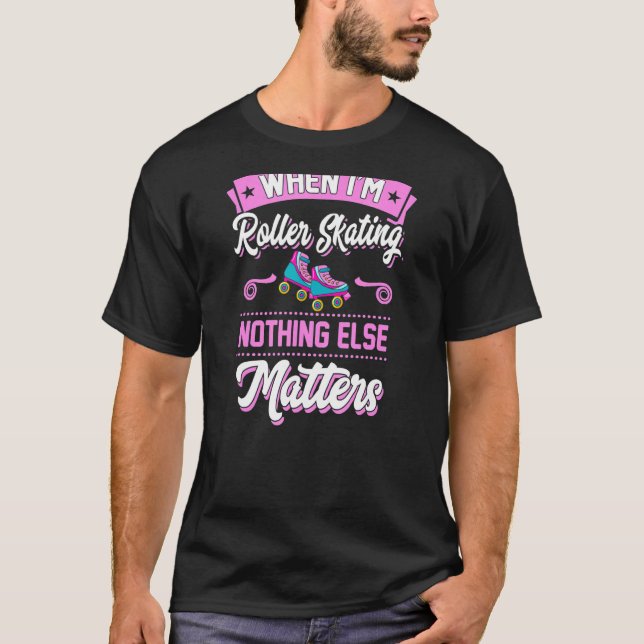 When I'm Roller Skating Nothing Else Matters T-Shirt (Front)