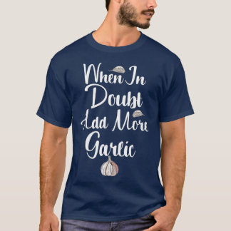 When in Doubt Add More Garlic Foodie T-Shirt