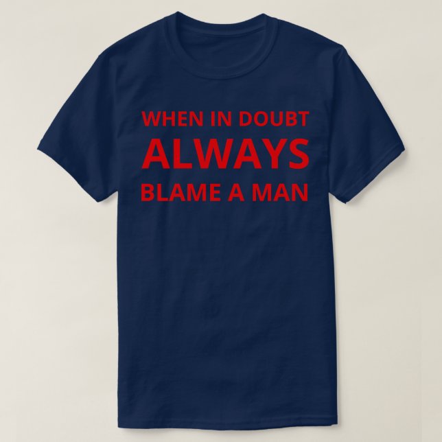 when in doubt always blame a man 1 T-Shirt (Design Front)