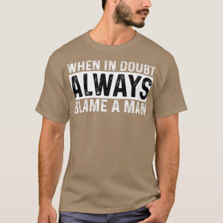 When In Doubt Always Blame A Man Funny Women Sayin T-Shirt