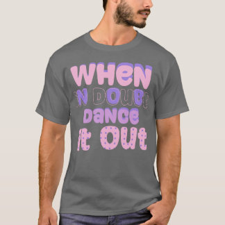 When in doubt dance it out T-Shirt