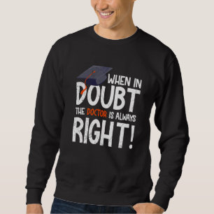 When In Doubt The Doctor Is Right Phd Thesis Promo Sweatshirt