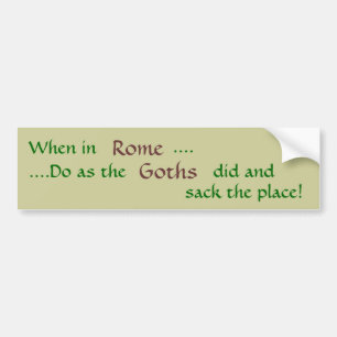 When in, Rome, ...., ....Do as the, Goths, did ... Bumper Sticker
